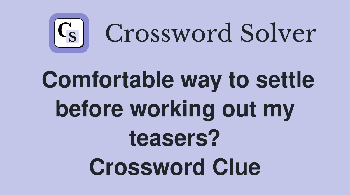 Comfortable way to settle before working out my teasers? Crossword